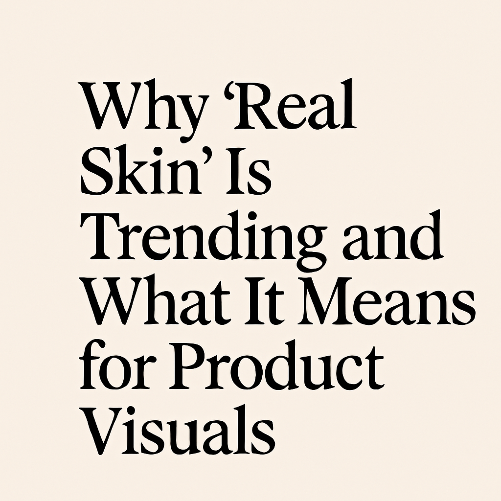 Why ‘Real Skin’ Is Trending and What It Means for Product Visuals